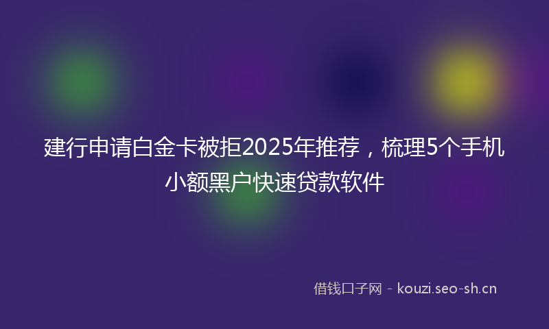建行申请白金卡被拒2025年推荐，梳理5个手机小额黑户快速贷款软件