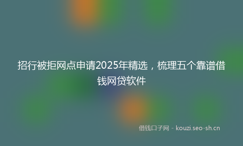 招行被拒网点申请2025年精选，梳理五个靠谱借钱网贷软件