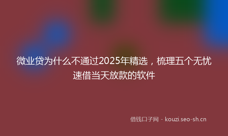 微业贷为什么不通过2025年精选，梳理五个无忧速借当天放款的软件