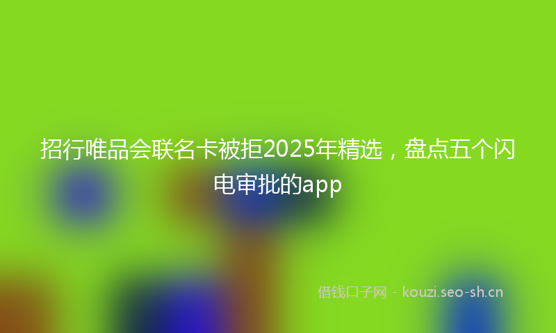 招行唯品会联名卡被拒2025年精选，盘点五个闪电审批的app