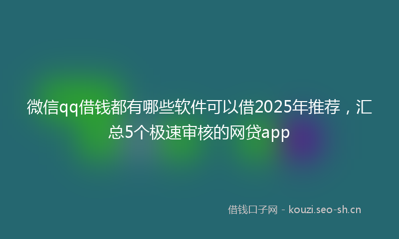 微信qq借钱都有哪些软件可以借2025年推荐，汇总5个极速审核的网贷app