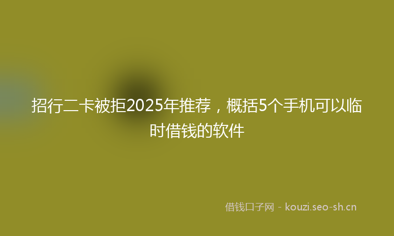 招行二卡被拒2025年推荐，概括5个手机可以临时借钱的软件