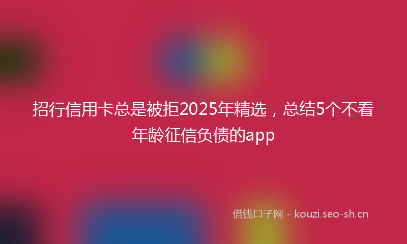 招行信用卡总是被拒2025年精选，总结5个不看年龄征信负债的app