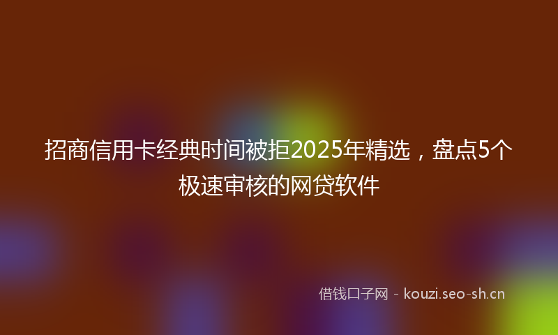 招商信用卡经典时间被拒2025年精选，盘点5个极速审核的网贷软件