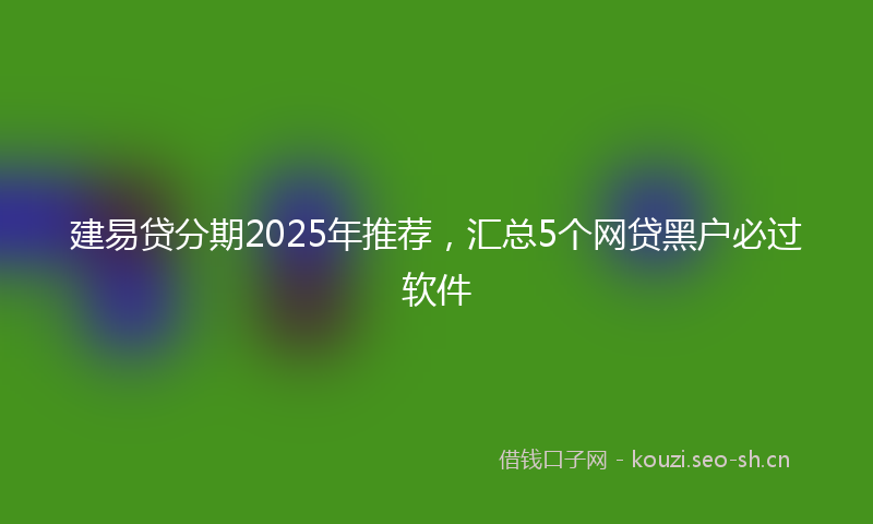 建易贷分期2025年推荐，汇总5个网贷黑户必过软件