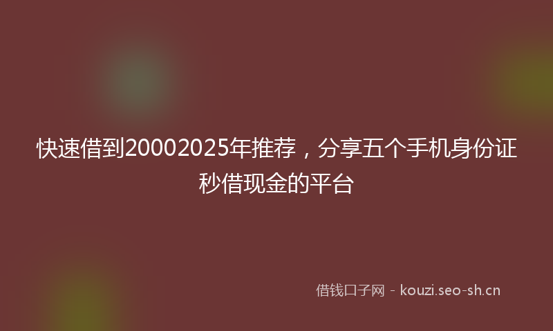快速借到20002025年推荐，分享五个手机身份证秒借现金的平台
