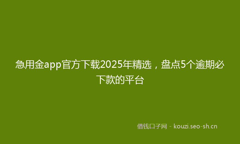急用金app官方下载2025年精选，盘点5个逾期必下款的平台
