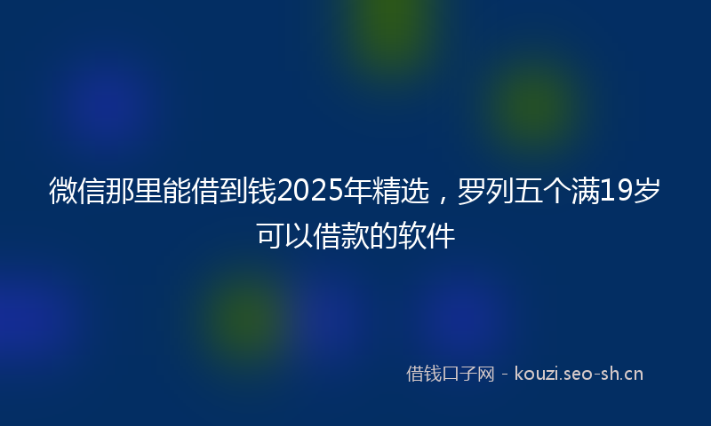 微信那里能借到钱2025年精选，罗列五个满19岁可以借款的软件