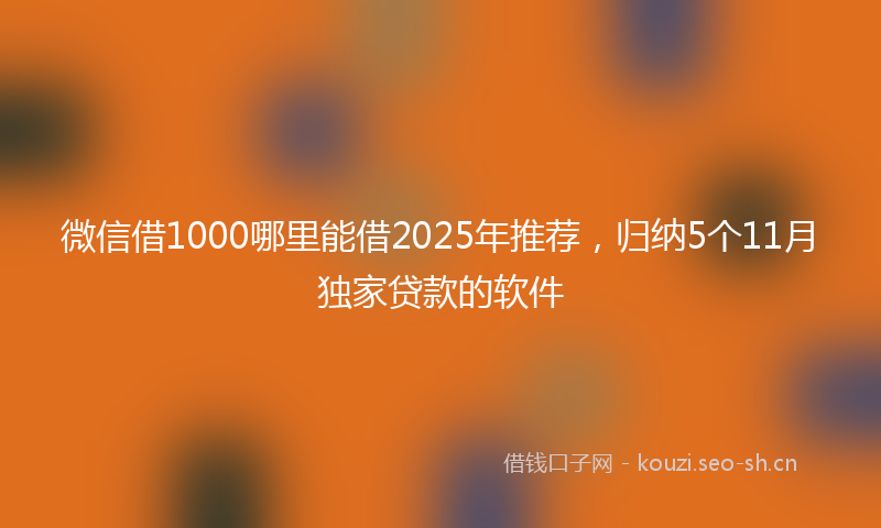 微信借1000哪里能借2025年推荐，归纳5个11月独家贷款的软件