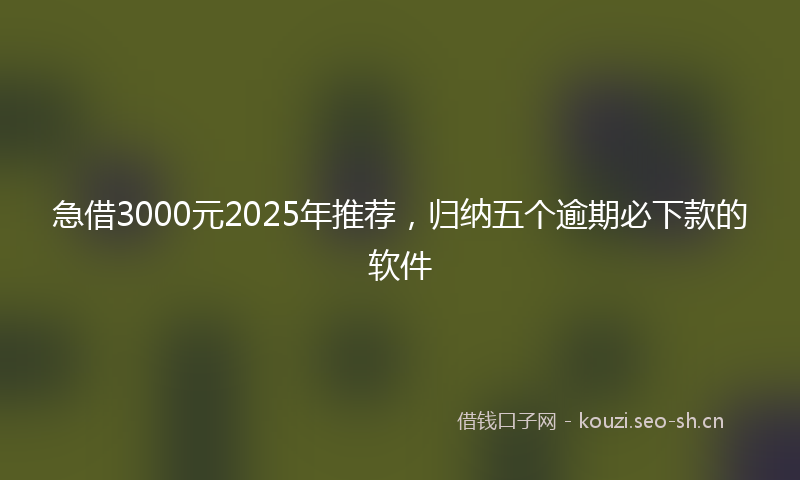 急借3000元2025年推荐，归纳五个逾期必下款的软件