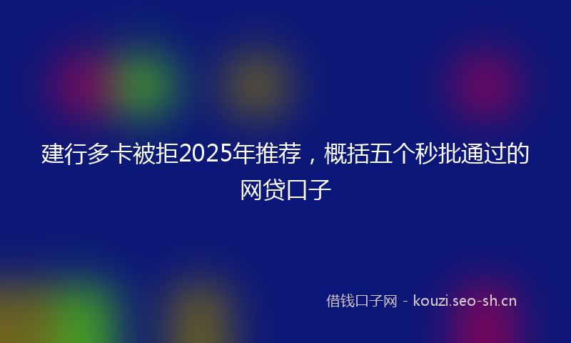 建行多卡被拒2025年推荐，概括五个秒批通过的网贷口子