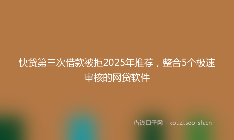 快贷第三次借款被拒2025年推荐，整合5个极速审核的网贷软件