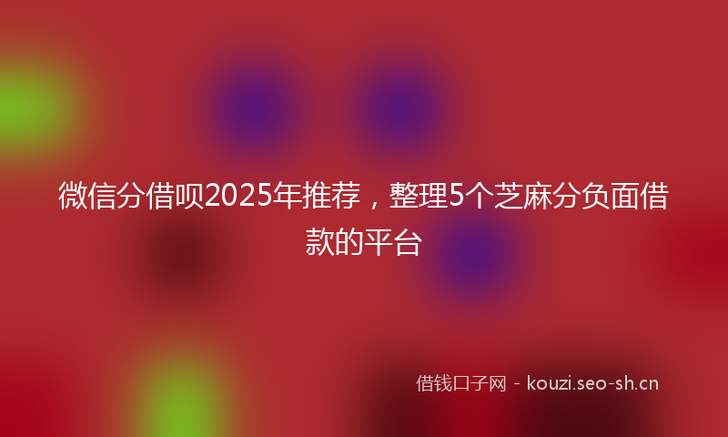 微信分借呗2025年推荐,整理5个芝麻分负面借款的平台