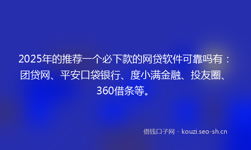 2025年的推荐一个必下款的网贷软件可靠吗有：团贷网、平安口袋银行、度小满金融、投友圈、360借条等。