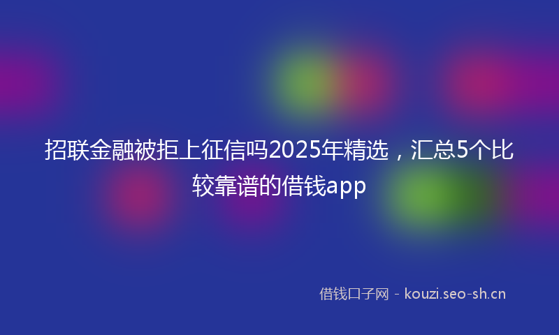 招联金融被拒上征信吗2025年精选，汇总5个比较靠谱的借钱app