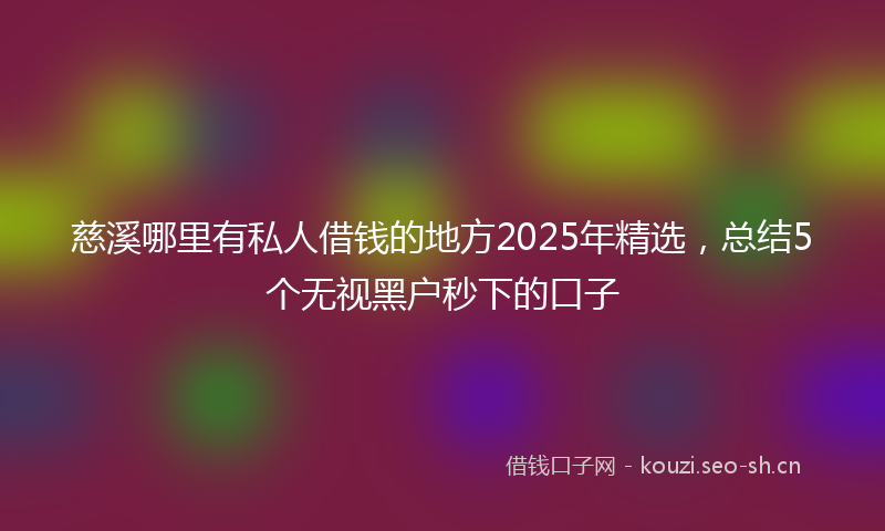 慈溪哪里有私人借钱的地方2025年精选，总结5个无视黑户秒下的口子