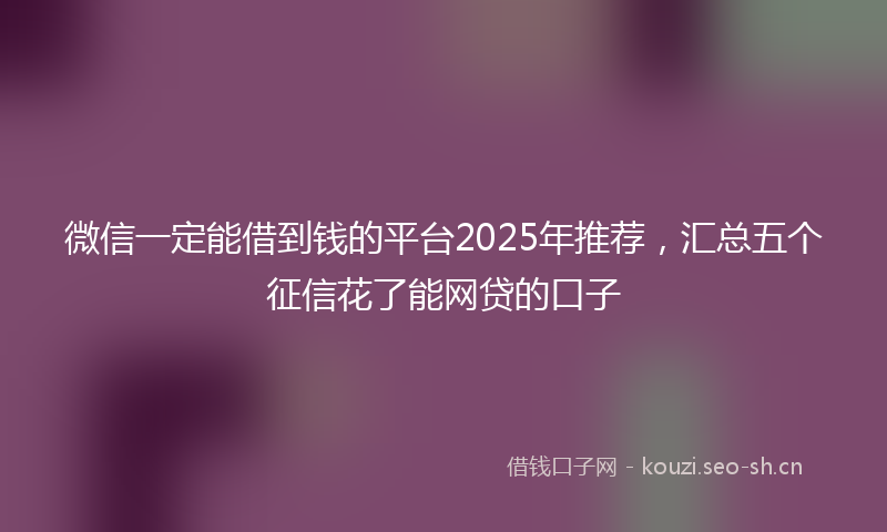 微信一定能借到钱的平台2025年推荐，汇总五个征信花了能网贷的口子