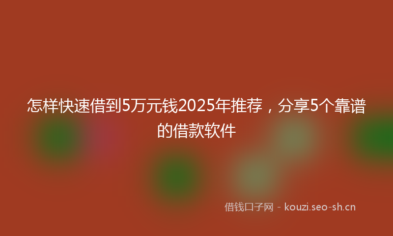 怎样快速借到5万元钱2025年推荐，分享5个靠谱的借款软件
