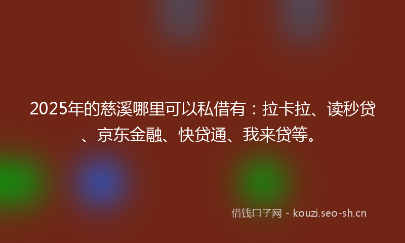 2025年的慈溪哪里可以私借有:拉卡拉、读秒贷、京东金融、快贷通、我来贷等。