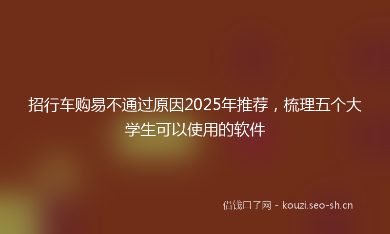 招行车购易不通过原因2025年推荐，梳理五个大学生可以使用的软件