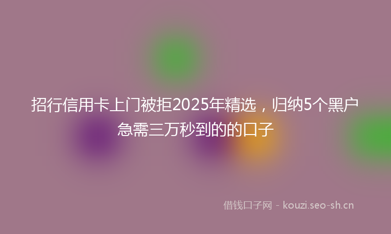 招行信用卡上门被拒2025年精选，归纳5个黑户急需三万秒到的的口子