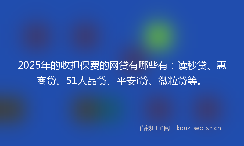 2025年的收担保费的网贷有哪些有：读秒贷、惠商贷、51人品贷、平安i贷、微粒贷等。