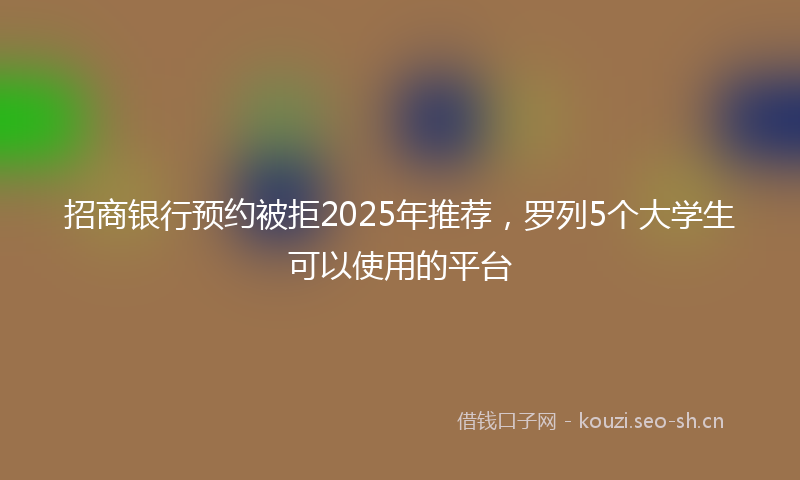 招商银行预约被拒2025年推荐,罗列5个大学生可以使用的平台