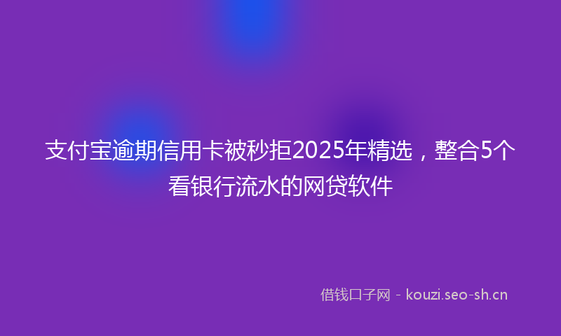 支付宝逾期信用卡被秒拒2025年精选，整合5个看银行流水的网贷软件