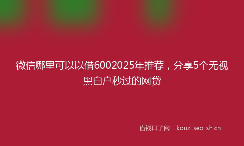 微信哪里可以以借6002025年推荐，分享5个无视黑白户秒过的网贷