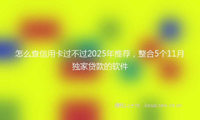 怎么查信用卡过不过2025年推荐,整合5个11月独家贷款的软件