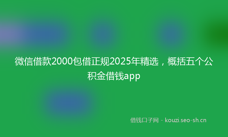 微信借款2000包借正规2025年精选，概括五个公积金借钱app