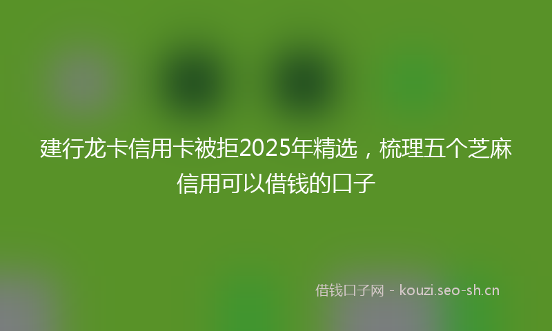 建行龙卡信用卡被拒2025年精选，梳理五个芝麻信用可以借钱的口子
