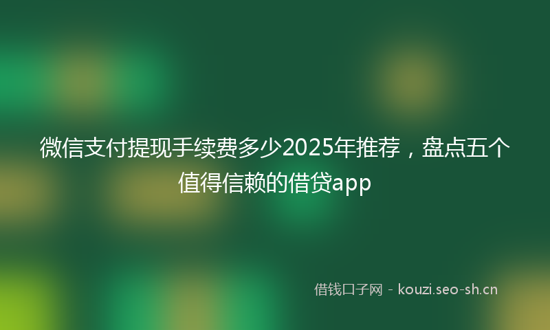 微信支付提现手续费多少2025年推荐,盘点五个值得信赖的借贷app