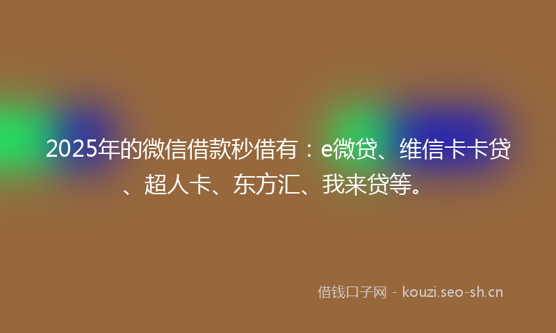 2025年的微信借款秒借有：e微贷、维信卡卡贷、超人卡、东方汇、我来贷等。