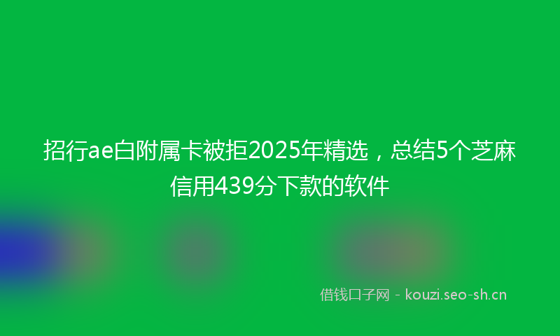 招行ae白附属卡被拒2025年精选，总结5个芝麻信用439分下款的软件