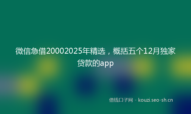 微信急借20002025年精选，概括五个12月独家贷款的app