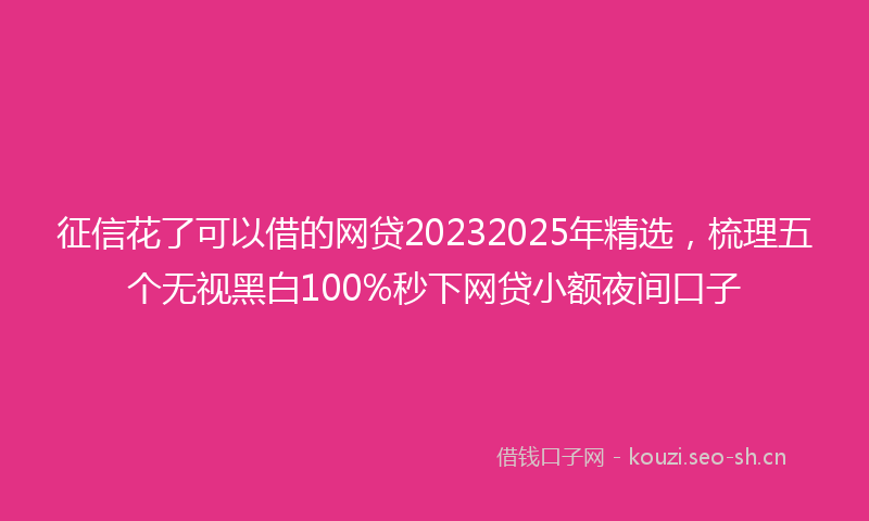 征信花了可以借的网贷20232025年精选，梳理五个无视黑白100%秒下网贷小额夜间口子