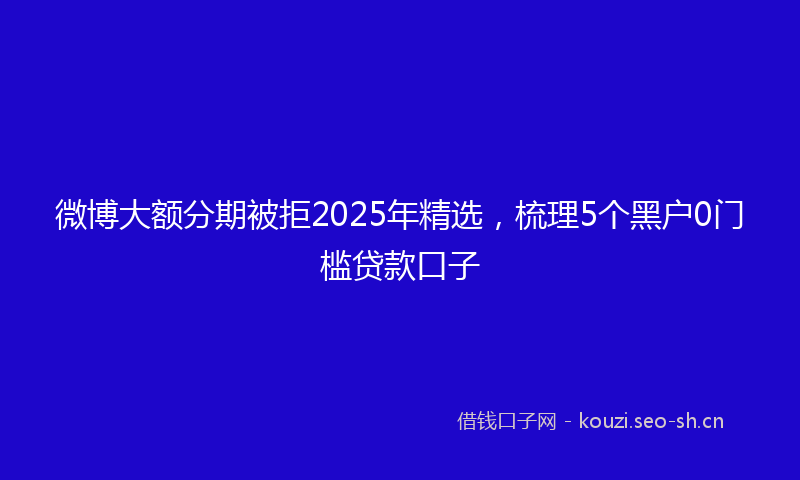 微博大额分期被拒2025年精选，梳理5个黑户0门槛贷款口子