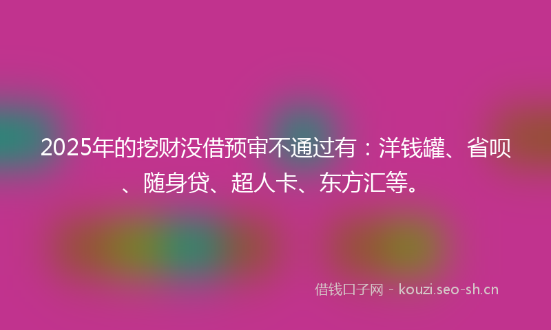 2025年的挖财没借预审不通过有：洋钱罐、省呗、随身贷、超人卡、东方汇等。
