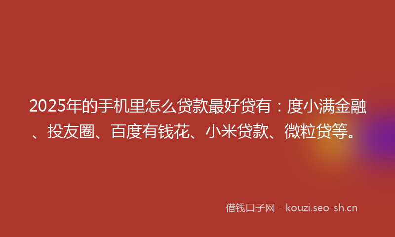 2025年的手机里怎么贷款最好贷有:度小满金融、投友圈、百度有钱花、小米贷款、微粒贷等。