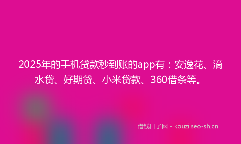 2025年的手机贷款秒到账的app有:安逸花、滴水贷、好期贷、小米贷款、360借条等。