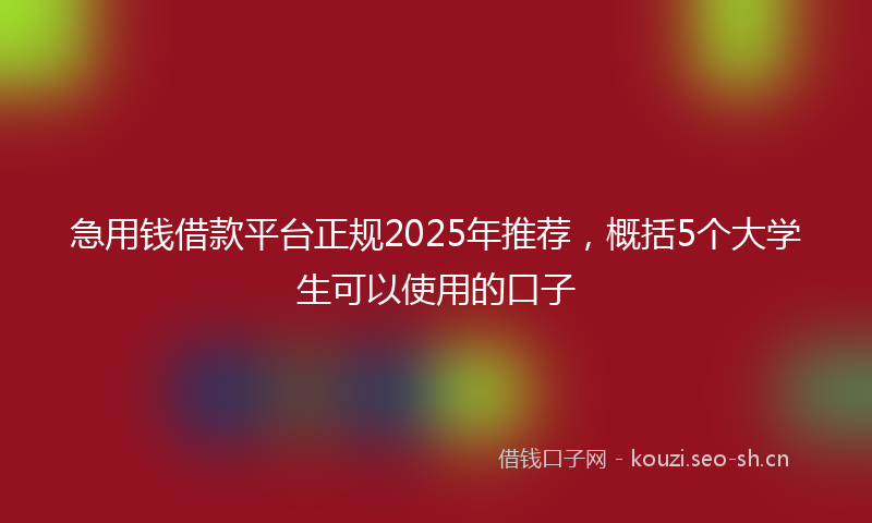 急用钱借款平台正规2025年推荐，概括5个大学生可以使用的口子