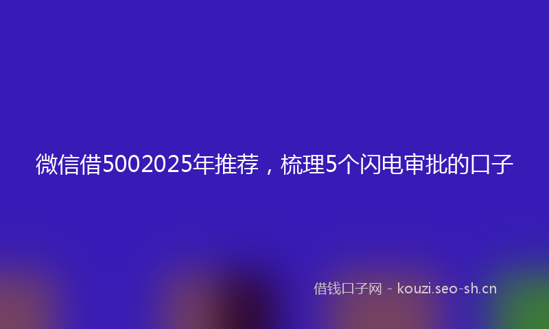 微信借5002025年推荐，梳理5个闪电审批的口子