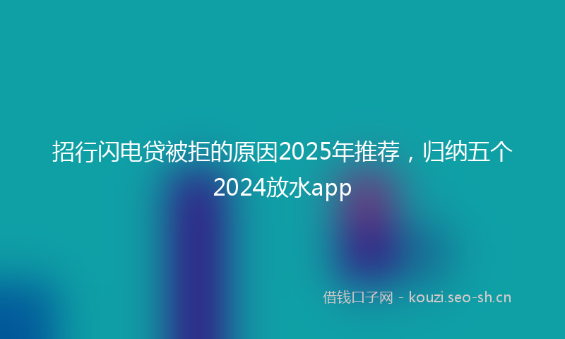 招行闪电贷被拒的原因2025年推荐，归纳五个2024放水app