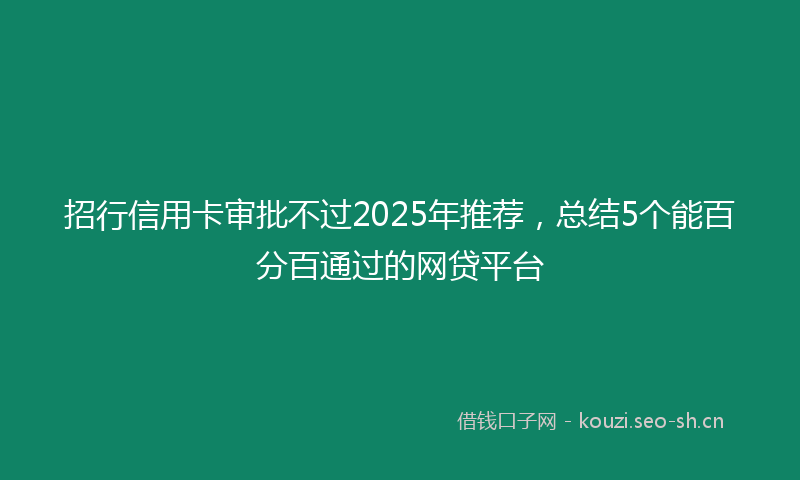 招行信用卡审批不过2025年推荐，总结5个能百分百通过的网贷平台