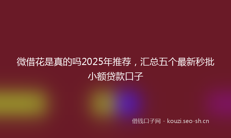 微借花是真的吗2025年推荐，汇总五个最新秒批小额贷款口子
