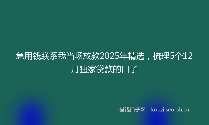 急用钱联系我当场放款2025年精选，梳理5个12月独家贷款的口子