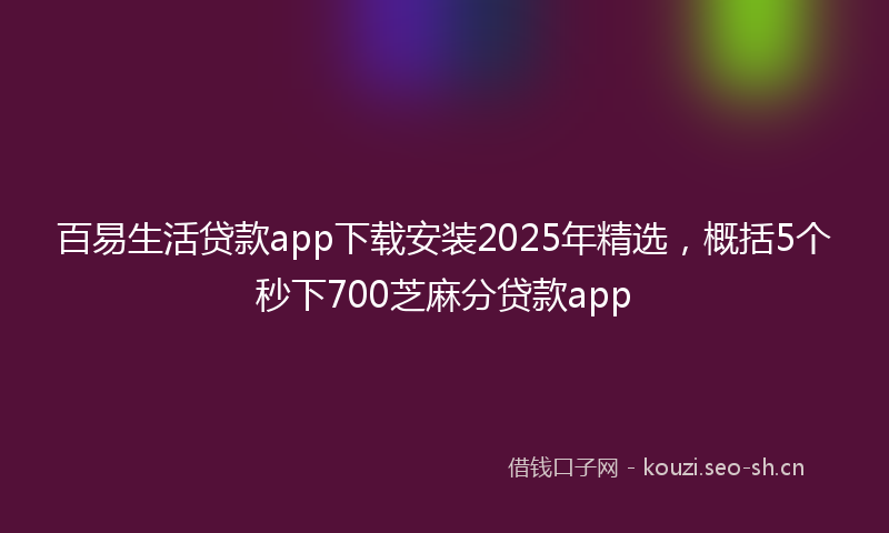 百易生活贷款app下载安装2025年精选，概括5个秒下700芝麻分贷款app
