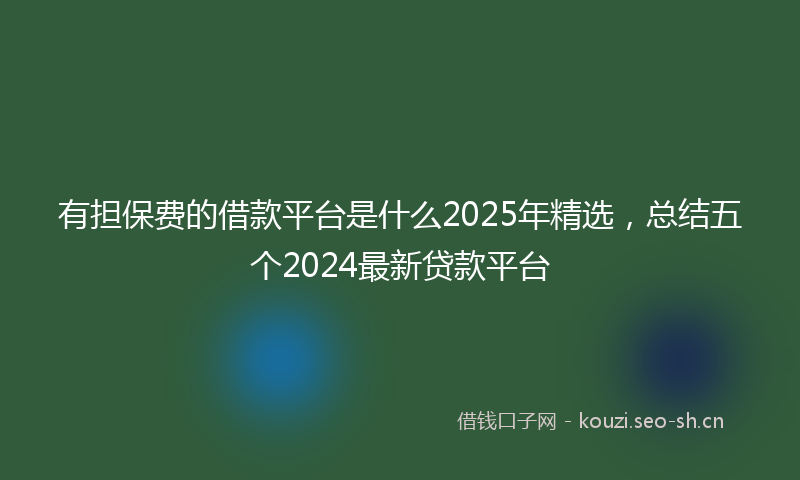有担保费的借款平台是什么2025年精选，总结五个2024最新贷款平台