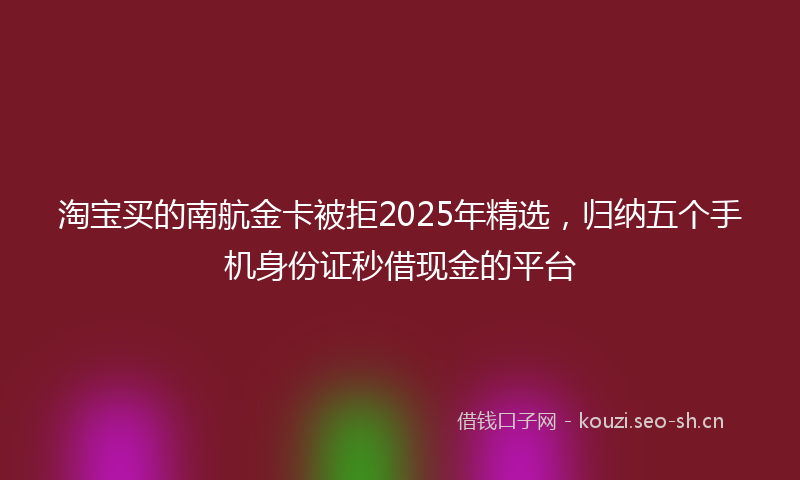 淘宝买的南航金卡被拒2025年精选，归纳五个手机身份证秒借现金的平台